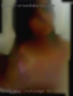 Just any  girl who wants in Rutledge, TN to fuck.