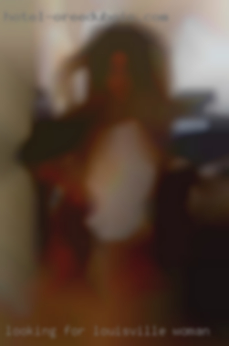 Looking Louisville woman for fun & to have a great time!.