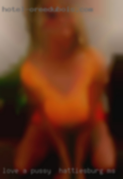 Love a  woman who pussy in Hattiesburg, MS is into everything.